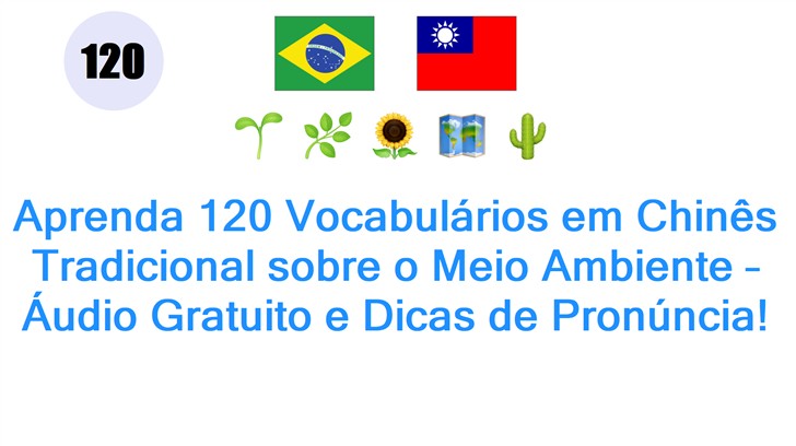 Aprenda 120 Vocabulários em Chinês Tradicional sobre o Meio Ambiente – Áudio Gratuito e Dicas de Pronúncia!